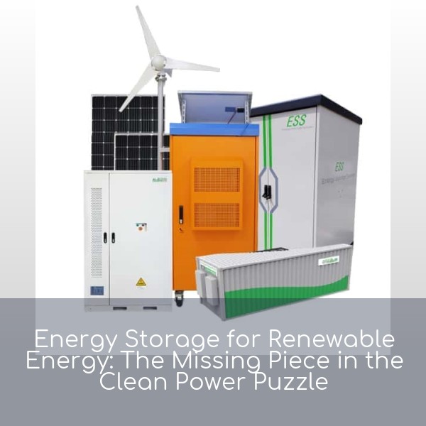 Energy Storage for Renewable Energy: The Missing Piece in the Clean Power Puzzle